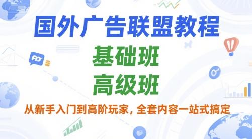 国外广告联盟教程,基础班和高级班,从新手入门到高阶玩家,全套内容一站式搞定-三零资源