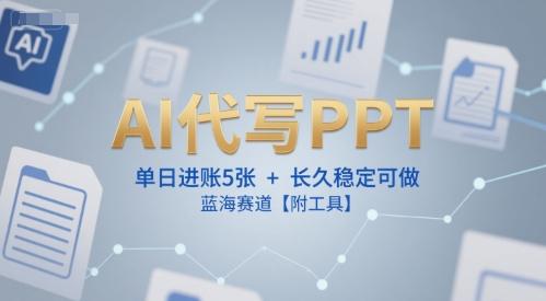 AI代写PPT,单日进账5张+,长久稳定可做,蓝海赛道【附工具】-三零资源