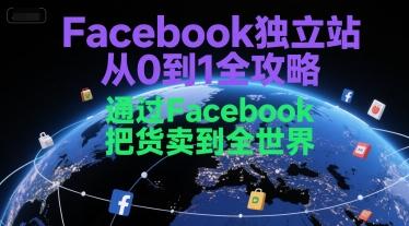 Facebook独立站从0到1全攻略,通过FacebboK把货卖到全世界-三零资源