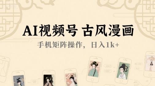 AI视频号古风漫画,手机矩阵操作,日入1k+-三零资源