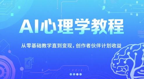AI心理学教程，从零基础教学直到变现，创作者伙伴计划收益-三零资源