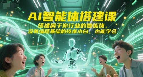 AI智能体搭建课,搭建属于你行业的智能体,没有编程基础的技术小白,也能学会-三零资源