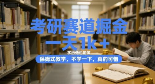 考研赛道掘金，一天1k+，学历低也能做，保姆式教学，不学一下，真的可惜【揭秘】-三零资源