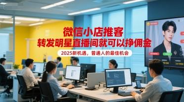 微信小店推客,转发明星直播间就可以挣佣金,2025新机遇,普通人的最佳机会-三零资源
