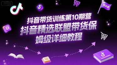 抖音带货训练第10期营,抖音精选联盟带货保姆级详细教程-三零资源