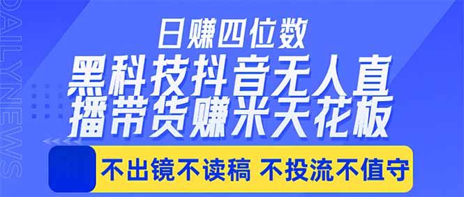 日入四位数！！最新黑科技抖音无人直播带货赚钱天花板，不出镜，不读稿，不投流，不值守，手…-三零资源