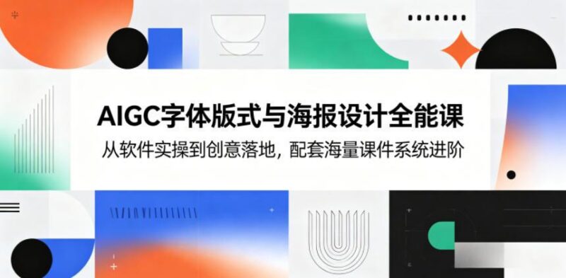 AIGC字体版式与海报设计全能课,从软件实操到创意落地,配套海量课件系统进阶-三零资源