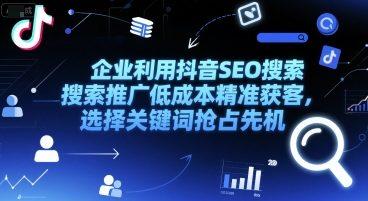 企业利用抖音SEO搜索推广低成本精准获客，选择关键词抢占先机-三零资源