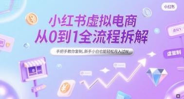 小红书虚拟电商从0到1全流程拆解,手把手教你复制,新手小白也能轻松月入过W-三零资源