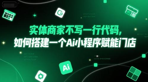 实体商家不写一行代码，如何搭建一个Ai小程序赋能门店-三零资源