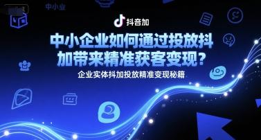 中小企业如何通过投放抖加带来精准获客变现？企业实体抖加投放精准变现秘籍-三零资源