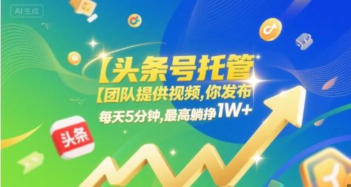 【头条号托管 】团队提供视频，你发布，每天5分钟，最高躺挣1W+【揭秘】-三零资源