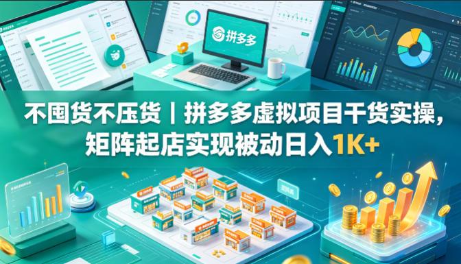 不囤货不压货｜拼多多虚拟项目干货实操，矩阵起店实现被动日入1K+【揭秘】-三零资源