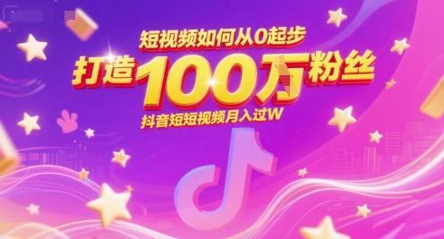 短视频如何从0起步,打造100W粉丝抖音短视频月入过W-三零资源