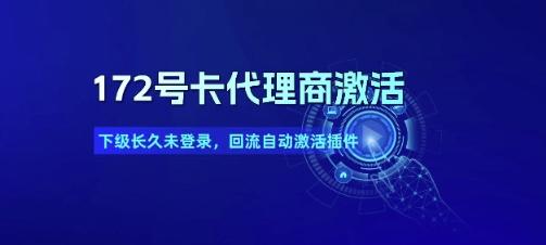 172号卡代理商激活_下级长久未登录,回流自动激活插件-三零资源