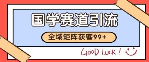 国学赛道精准拓客，自热矩阵日引99+ 获客SOP【揭秘】-三零资源