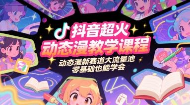 抖音超火动态漫教学课程，动态漫新赛道大流量池，零基础也能学会-三零资源