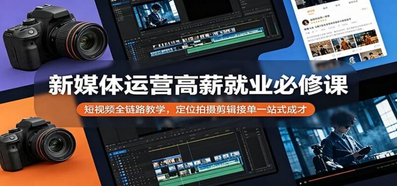 新媒体运营高薪就业必修课:短视频全链路教学,定位拍摄剪辑接单一站式成才-三零资源