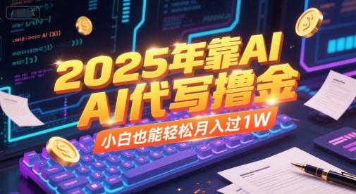 2025年靠AI代写撸金,小白也能轻松月入过1W-三零资源