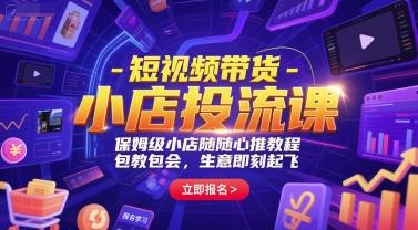 短视频带货-小店投流课,保姆级小店随心推教程,包教包会,生意即刻起飞-三零资源