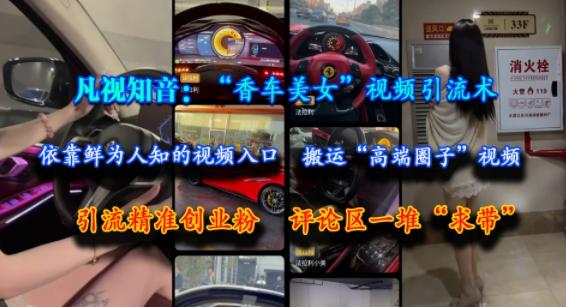 凡视知音:“香车美女”视频引流术,依靠鲜为人知的视频入口,搬运“高端圈子”视频,引流精准创业粉,评论区一堆“求带”-三零资源