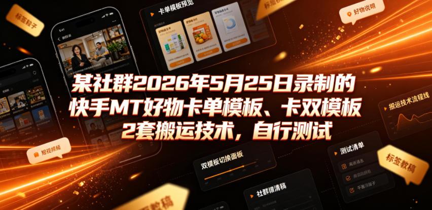 某社群2026年5月25日录制的快手MT好物卡单模板、卡双模板2套搬运技术，自行测试 图1