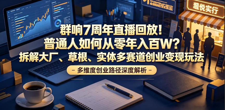 群响7周年直播回放!普通人如何从零年入百W?拆解大厂、草根、实体多赛道创业变现玩法(更新) 图1