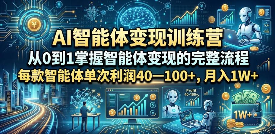 AI智能体变现训练营，从0到1掌握智能体变现的完整流程，每款智能体单次利润40—100+，月入1W+ 图1