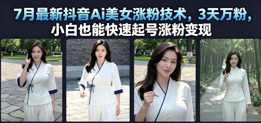 7月最新抖音Ai美女涨粉技术,3天万粉,小白也能快速起号涨粉变现 图1