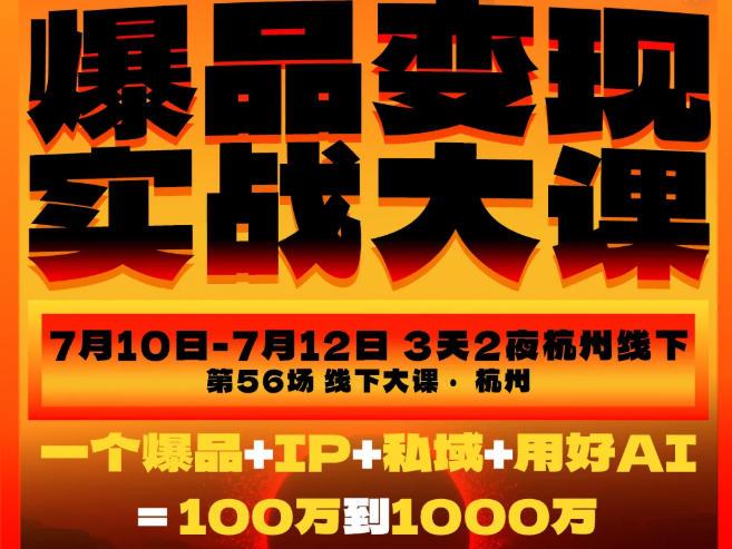 爆品变现实战大课,从爆品,到流量,到成交,一个爆品+IP+私域+用好AI=100W到1000W(7月10-12日) 图1