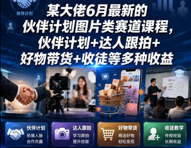 某大佬6月最新的伙伴计划图片类赛道课程,伙伴计划+达人跟拍+好物带货+收徒等多种收益 图1