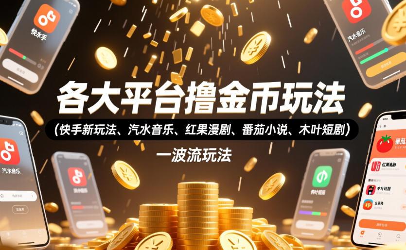 各大平台撸金币玩法(快手新玩法、汽水音乐、红果漫剧、番茄小说、木叶短剧),一波流玩法(收费398元的教程) 图1
