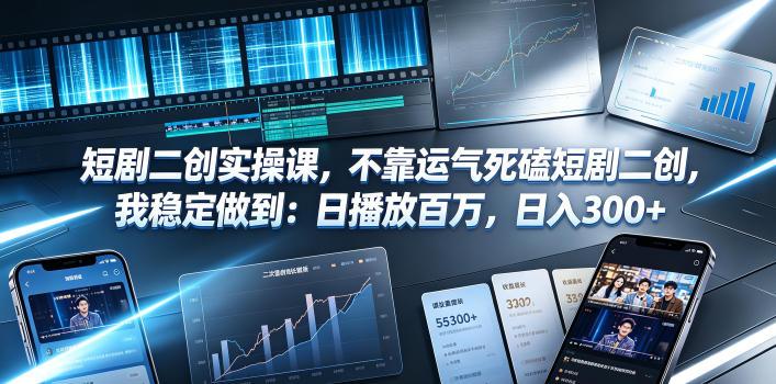 短剧二创实操课,不靠运气死磕短剧二创,我稳定做到:日播放百万,日入300+ 图1
