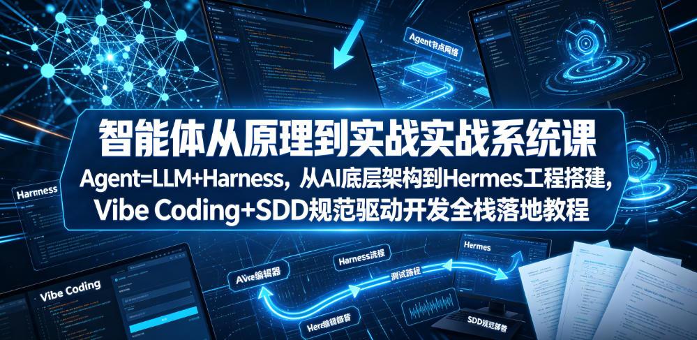 智能体从原理到实战系统课Agent=LLM+Harness,从AI底层架构到Hermes工程搭建,Vibe Coding+SDD规范驱动开发全栈落地教程 图1