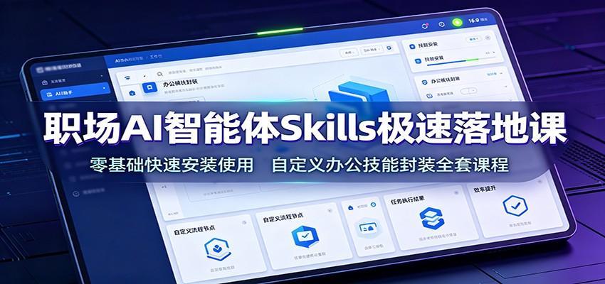 职场AI智能体Skills极速落地课:零基础快速安装使用,自定义办公技能封装全套课程