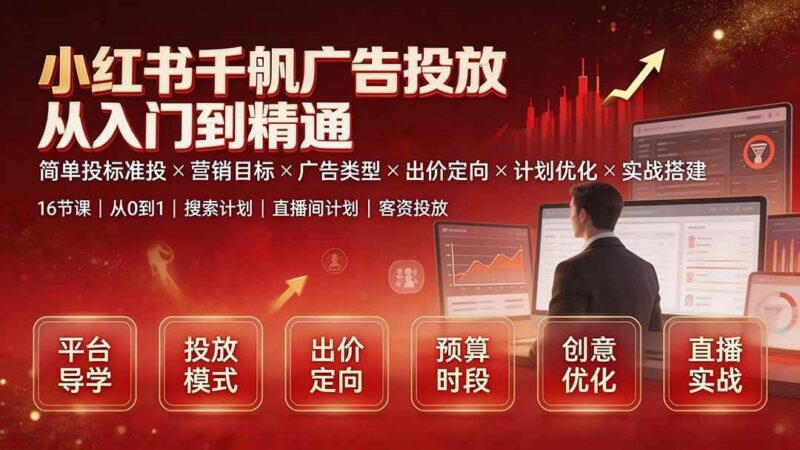 小红书千帆广告投放从入门到精通：简单投标准投×营销目标×广告类型×出价定向×计划优化×实战搭建-三零资源