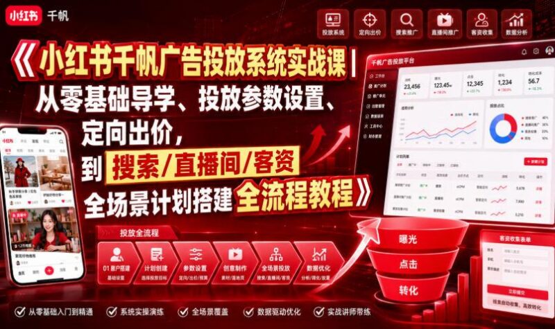 小红书千帆广告投放系统实战课｜从零基础导学、投放参数设置、定向出价，到搜索/直播间/客资全场景计划搭建全流程-三零资源