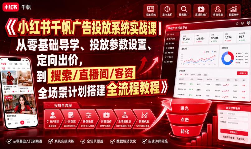 小红书千帆广告投放系统实战课｜从零基础导学、投放参数设置、定向出价，到搜索/直播间/客资全场景计划搭建全流程