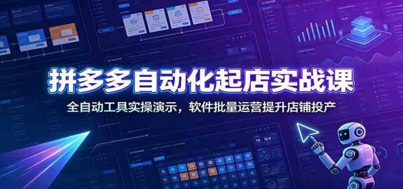 拼多多自动化起店实战课：全自动工具实操演示，软件批量运营提升店铺投产-三零资源