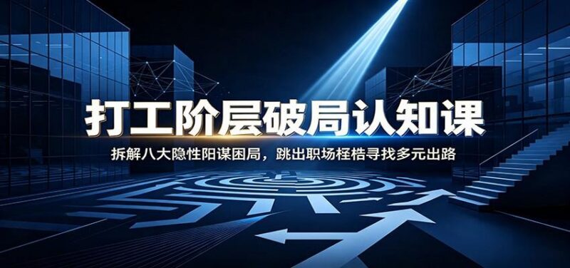 打工阶层破局认知：拆解八大隐性阳谋困局，跳出职场桎梏寻找多元出路-三零资源