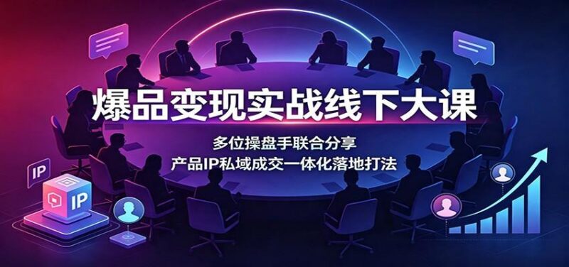 爆品变现实战线下大课:多位操盘手联合分享,产品IP私域成交一体化落地打法-三零资源