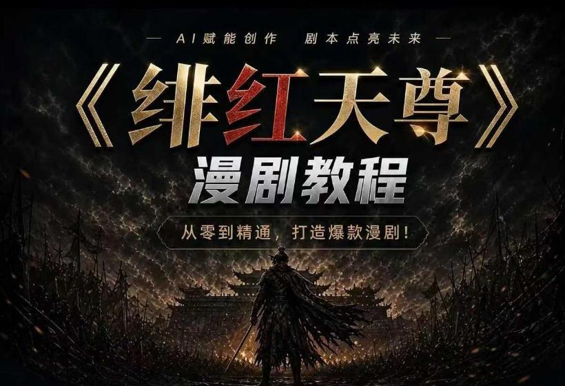 绯红天尊AI漫剧系统教程|从零入门到精通,工具运用+剧本创作+爆款逻辑+提示词素材+镜头剪辑,全套爆款漫剧落地实战课