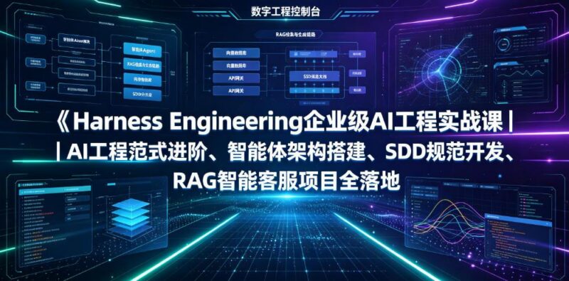 Harness Engineering企业级AI工程实战课|AI工程范式进阶、智能体架构搭建、SDD规范开发、RAG智能客服项目全落地-三零资源