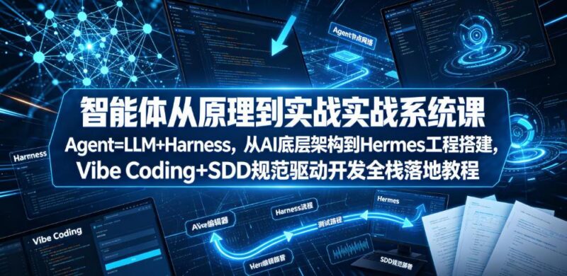 智能体从原理到实战系统课Agent=LLM+Harness,从AI底层架构到Hermes工程搭建,Vibe Coding+SDD规范驱动开发全栈落地教程-三零资源