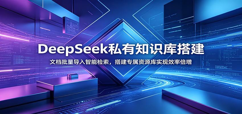 DeepSeek私有知识库搭建：文档批量导入智能检索，搭建专属资源库实现效率倍增