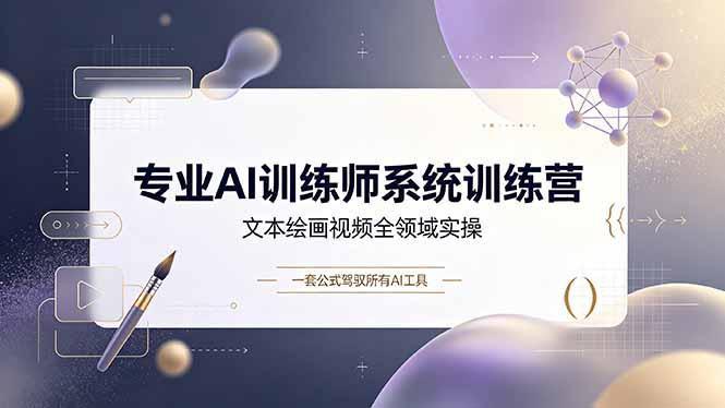 专业AI训练师系统训练营,文本绘画视频全领域实操,一套公式驾驭所有AI工具-三零资源