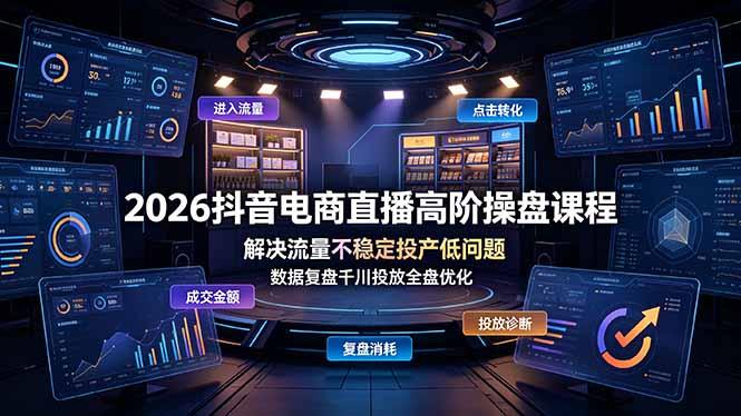 2026抖音电商直播高阶操盘课程,解决流量不稳定投产低问题,数据复盘千川投放全盘优化-三零资源