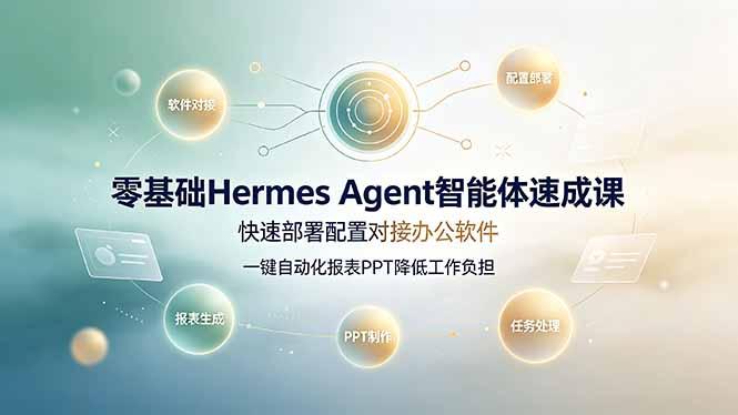 零基础Hermes Agent智能体速成课,快速部署配置对接办公软件;一键自动化报表PPT降低工作负担-三零资源