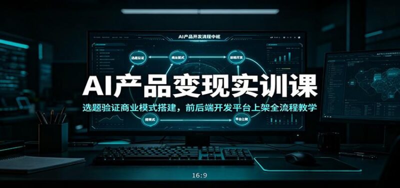 AI产品变现实训课:选题验证商业模式搭建,前后端开发平台上架全流程教学-三零资源