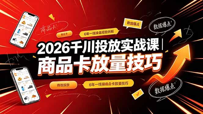 2026千川投放实战课|6年一线操盘经验拆解,通俗讲解全域投放,吃透商品卡放量技巧-三零资源